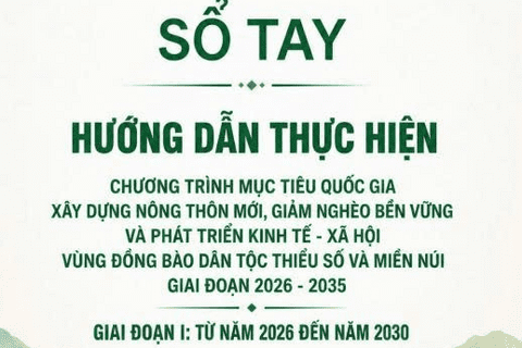 Giới thiệu Sổ tay hướng dẫn thực hiện Chương trình mục tiêu quốc gia xây dựng nông thôn mới, giảm nghèo bền vững và phát triển kinh tế - xã hội vùng đồng bào dân tộc thiểu số và miền núi giai đoạn 2026 - 2035, giai đoạn I: Từ năm 2026 đến năm 2030